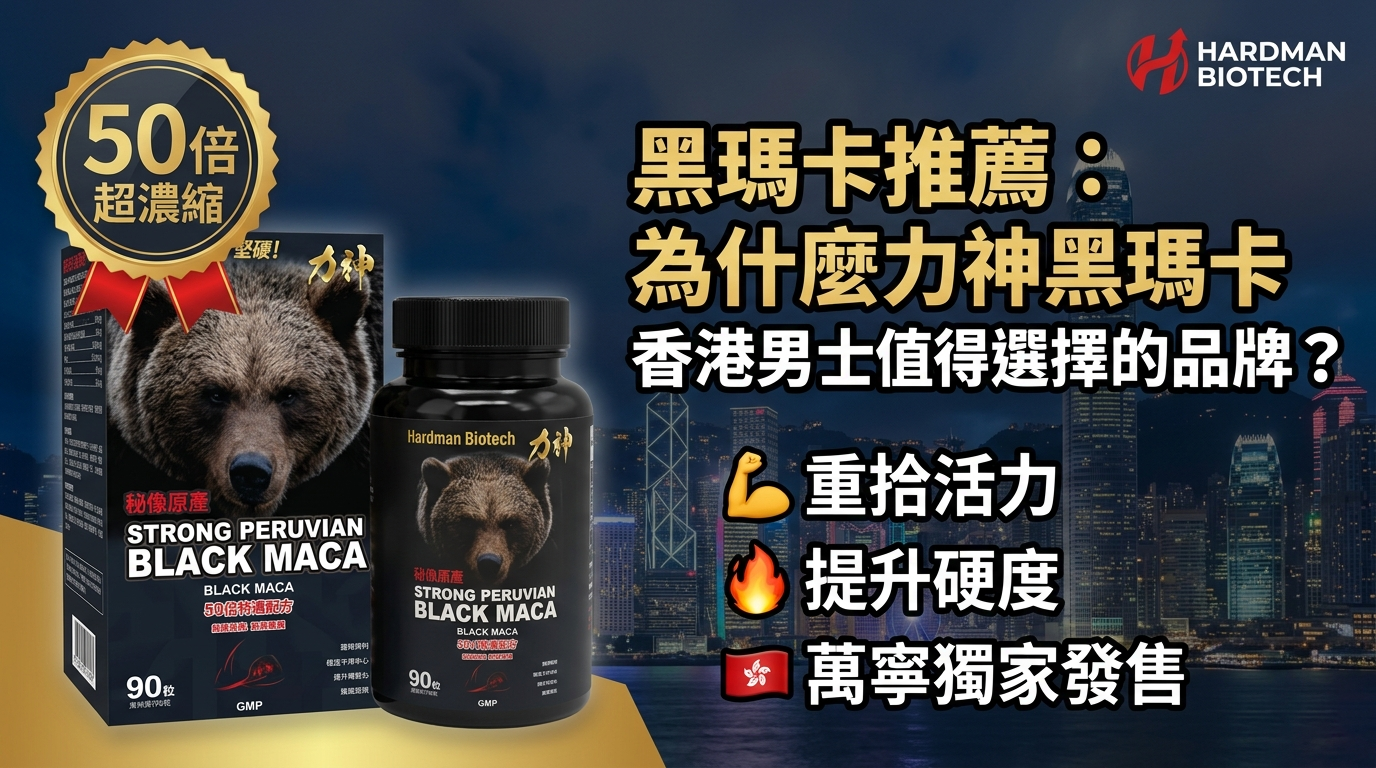 黑瑪卡推薦：為什麼力神黑瑪卡是香港男士值得選擇的品牌？